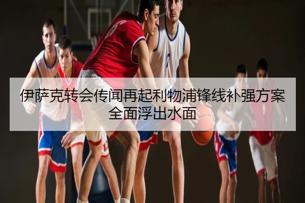 伊萨克转会传闻再起利物浦锋线补强方案全面浮出水面