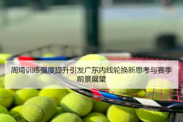 周琦训练强度提升引发广东内线轮换新思考与赛季前景展望