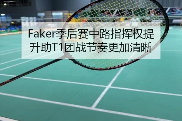 Faker季后赛中路指挥权提升助T1团战节奏更加清晰